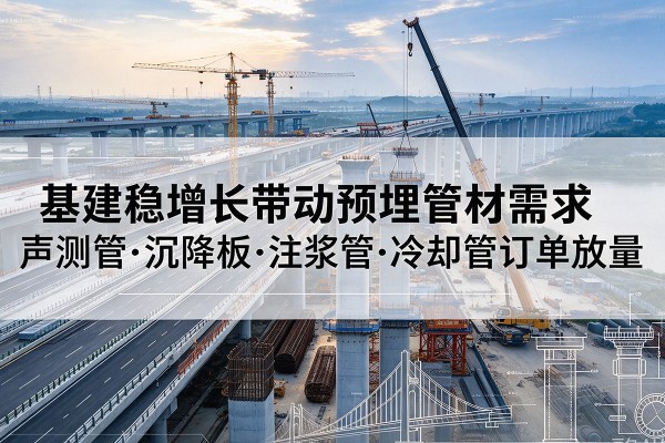 洪泽基建稳增长带动预埋监测管材需求，声测管、沉降板、注浆管订单持续放量