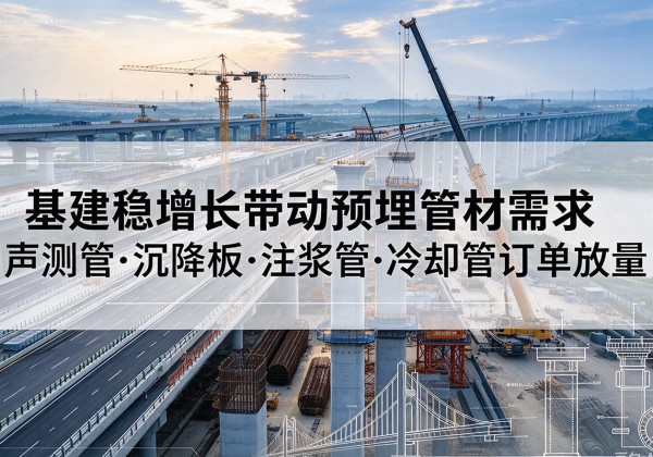 洪泽基建稳增长带动预埋监测管材需求，声测管、沉降板、注浆管订单持续放量
